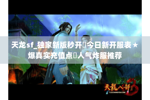 天龙sf_独家新版秒开◈今日新开服表★爆真实充值点◈人气炸服推荐 天龙sf_独家新版秒开◈今日新开服表★爆真实充值点◈人气炸服推荐