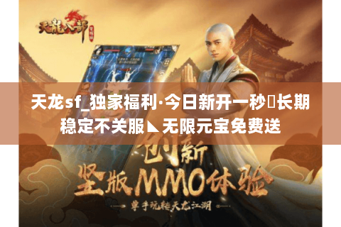 天龙sf_独家福利·今日新开一秒◈长期稳定不关服◣无限元宝免费送 天龙sf_独家福利·今日新开一秒◈长期稳定不关服◣无限元宝免费送