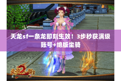 天龙sf一条龙即刻生效!3步秒获满级账号+绝版坐骑 天龙sf一条龙即刻生效!3步秒获满级账号+绝版坐骑