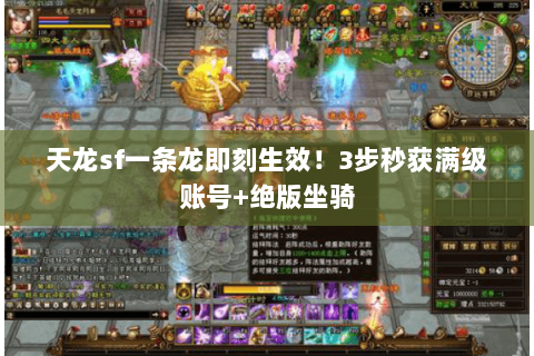 天龙sf一条龙即刻生效!3步秒获满级账号+绝版坐骑 天龙sf一条龙即刻生效!3步秒获满级账号+绝版坐骑