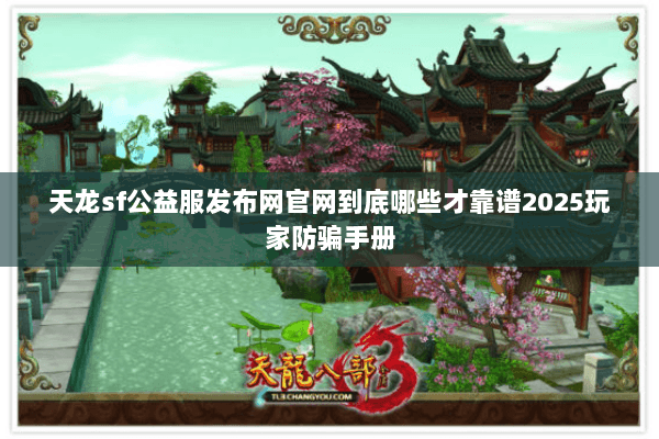 天龙sf公益服发布网官网到底哪些才靠谱2025玩家防骗手册 天龙sf公益服发布网官网到底哪些才靠谱2025玩家防骗手册