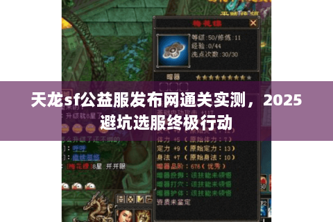 天龙sf公益服发布网通关实测,2025避坑选服终极行动 天龙sf公益服发布网通关实测,2025避坑选服终极行动
