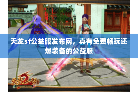 天龙sf公益服发布网,真有免费畅玩还爆装备的公益服 天龙sf公益服发布网,真有免费畅玩还爆装备的公益服