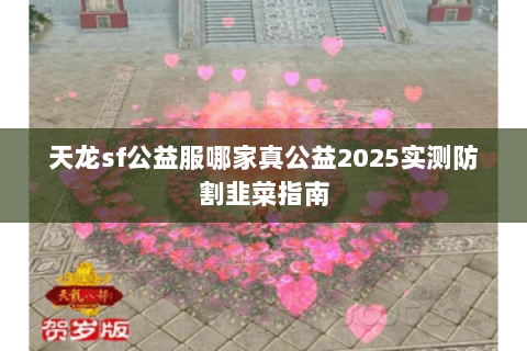天龙sf公益服哪家真公益2025实测防割韭菜指南 天龙sf公益服哪家真公益2025实测防割韭菜指南