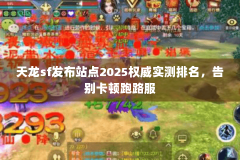 天龙sf发布站点2025权威实测排名,告别卡顿跑路服 天龙sf发布站点2025权威实测排名,告别卡顿跑路服