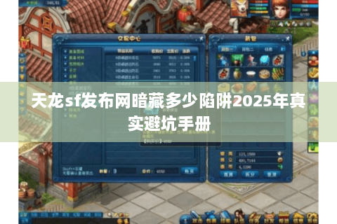 天龙sf发布网暗藏多少陷阱2025年真实避坑手册 天龙sf发布网暗藏多少陷阱2025年真实避坑手册