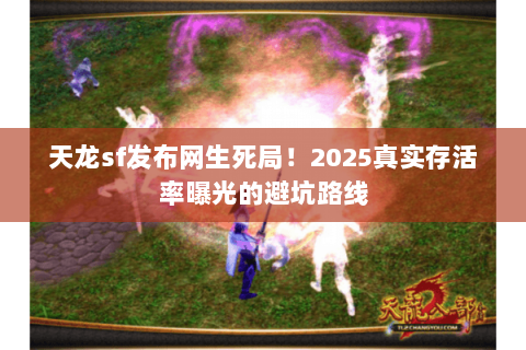 天龙sf发布网生死局!2025真实存活率曝光的避坑路线 天龙sf发布网生死局!2025真实存活率曝光的避坑路线