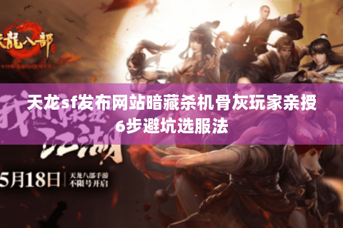 天龙sf发布网站暗藏杀机骨灰玩家亲授6步避坑选服法 天龙sf发布网站暗藏杀机骨灰玩家亲授6步避坑选服法