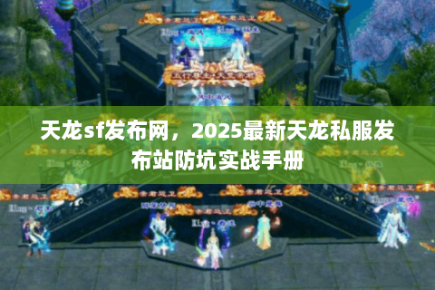 天龙sf发布网,2025最新天龙私服发布站防坑实战手册 天龙sf发布网,2025最新天龙私服发布站防坑实战手册
