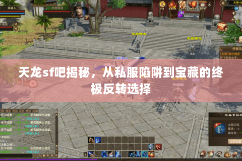 天龙sf吧揭秘，从私服陷阱到宝藏的终极反转选择
