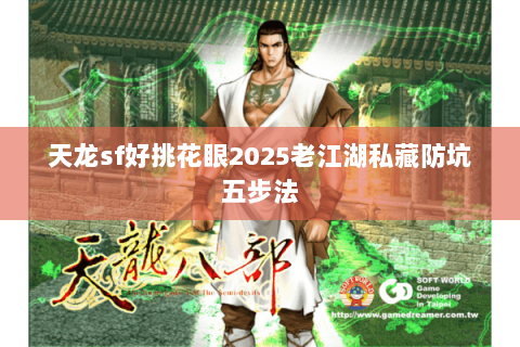 天龙sf好挑花眼2025老江湖私藏防坑五步法 天龙sf好挑花眼2025老江湖私藏防坑五步法