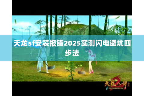 天龙sf安装报错2025实测闪电避坑四步法 天龙sf安装报错2025实测闪电避坑四步法