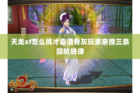 天龙sf怎么挑才靠谱骨灰玩家亲授三条防坑铁律 天龙sf怎么挑才靠谱骨灰玩家亲授三条防坑铁律