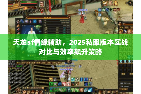 天龙sf情缘辅助,2025私服版本实战对比与效率飙升策略 天龙sf情缘辅助,2025私服版本实战对比与效率飙升策略