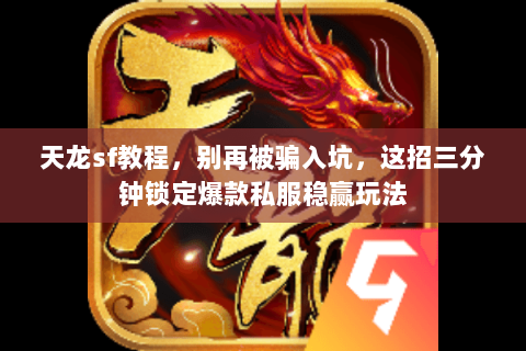 天龙sf教程,别再被骗入坑,这招三分钟锁定爆款私服稳赢玩法 天龙sf教程,别再被骗入坑,这招三分钟锁定爆款私服稳赢玩法