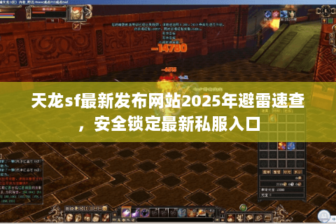 天龙sf最新发布网站2025年避雷速查，安全锁定最新私服入口