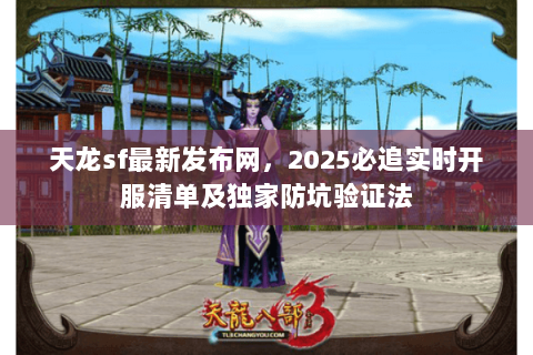 天龙sf最新发布网,2025必追实时开服清单及独家防坑验证法 天龙sf最新发布网,2025必追实时开服清单及独家防坑验证法