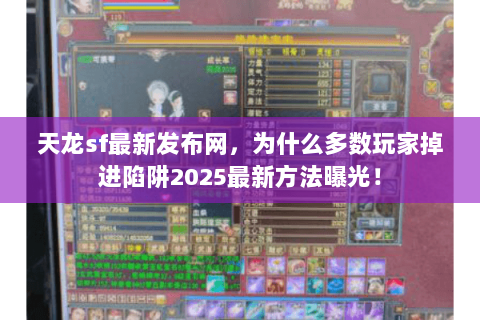 天龙sf最新发布网,为什么多数玩家掉进陷阱2025最新方法曝光! 天龙sf最新发布网,为什么多数玩家掉进陷阱2025最新方法曝光!