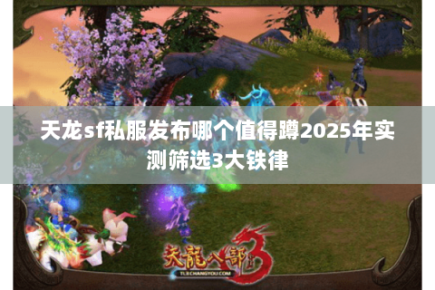 天龙sf私服发布哪个值得蹲2025年实测筛选3大铁律 天龙sf私服发布哪个值得蹲2025年实测筛选3大铁律