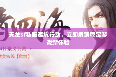 天龙sf私服避坑行动,立即解锁稳定游戏新体验 天龙sf私服避坑行动,立即解锁稳定游戏新体验