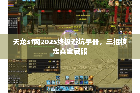 天龙sf网2025终极避坑手册,三招锁定真宝藏服 天龙sf网2025终极避坑手册,三招锁定真宝藏服