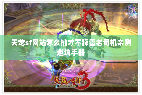 天龙sf网站怎么挑才不踩雷老司机亲测避坑手册 天龙sf网站怎么挑才不踩雷老司机亲测避坑手册