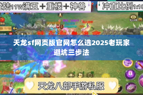 天龙sf网页版官网怎么选2025老玩家避坑三步法 天龙sf网页版官网怎么选2025老玩家避坑三步法