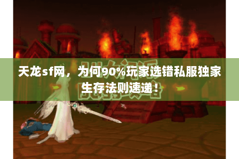 天龙sf网,为何90%玩家选错私服独家生存法则速递! 天龙sf网,为何90%玩家选错私服独家生存法则速递!