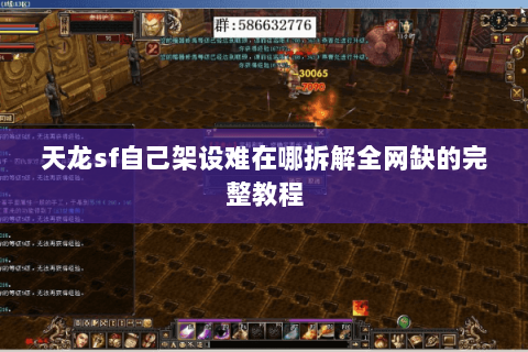 天龙sf自己架设难在哪拆解全网缺的完整教程 天龙sf自己架设难在哪拆解全网缺的完整教程