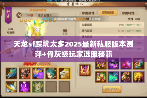 天龙sf踩坑太多2025最新私服版本测评+骨灰级玩家选服秘籍 天龙sf踩坑太多2025最新私服版本测评+骨灰级玩家选服秘籍