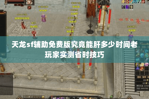 天龙sf辅助免费版究竟能肝多少时间老玩家实测省时技巧 天龙sf辅助免费版究竟能肝多少时间老玩家实测省时技巧