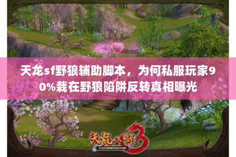 天龙sf野狼辅助脚本,为何私服玩家90%栽在野狼陷阱反转真相曝光 天龙sf野狼辅助脚本,为何私服玩家90%栽在野狼陷阱反转真相曝光