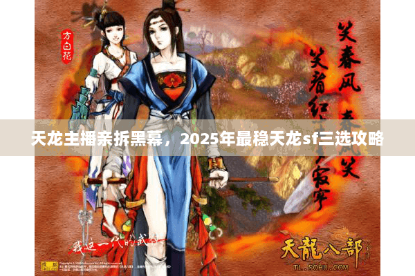 天龙主播亲拆黑幕,2025年最稳天龙sf三选攻略 天龙主播亲拆黑幕,2025年最稳天龙sf三选攻略