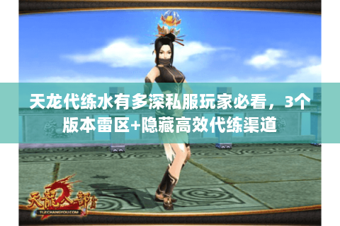 天龙代练水有多深私服玩家必看,3个版本雷区+隐藏高效代练渠道 天龙代练水有多深私服玩家必看,3个版本雷区+隐藏高效代练渠道