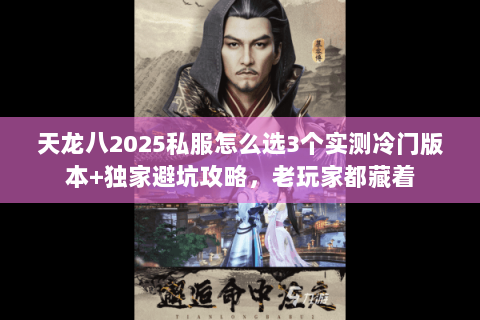天龙八2025私服怎么选3个实测冷门版本+独家避坑攻略,老玩家都藏着 天龙八2025私服怎么选3个实测冷门版本+独家避坑攻略,老玩家都藏着
