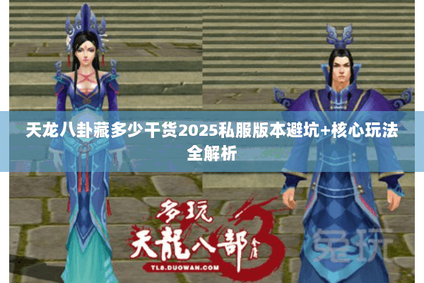 天龙八卦藏多少干货2025私服版本避坑+核心玩法全解析 天龙八卦藏多少干货2025私服版本避坑+核心玩法全解析