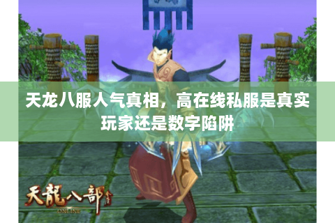 天龙八服人气真相,高在线私服是真实玩家还是数字陷阱 天龙八服人气真相,高在线私服是真实玩家还是数字陷阱