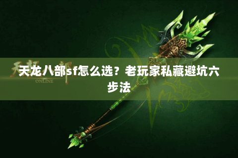 天龙八部sf怎么选?老玩家私藏避坑六步法 天龙八部sf怎么选?老玩家私藏避坑六步法