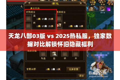 天龙八部03版 vs 2025热私服,独家数据对比解锁怀旧隐藏福利 天龙八部03版 vs 2025热私服,独家数据对比解锁怀旧隐藏福利