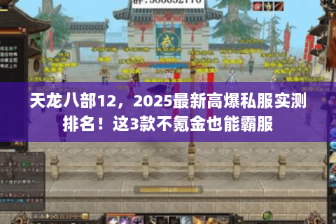 天龙八部12,2025最新高爆私服实测排名!这3款不氪金也能霸服 天龙八部12,2025最新高爆私服实测排名!这3款不氪金也能霸服