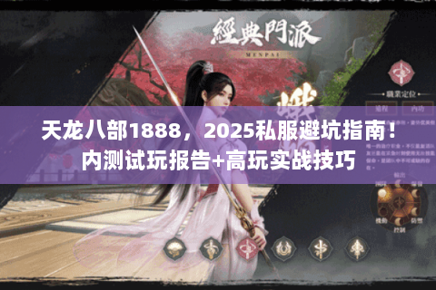 天龙八部1888，2025私服避坑指南！内测试玩报告+高玩实战技巧