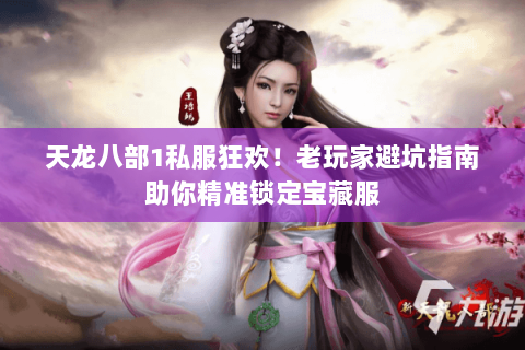 天龙八部1私服狂欢！老玩家避坑指南助你精准锁定宝藏服