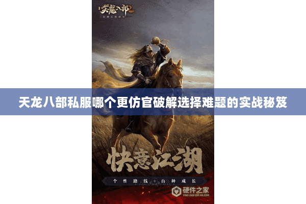 天龙八部私服哪个更仿官破解选择难题的实战秘笈 天龙八部私服哪个更仿官破解选择难题的实战秘笈
