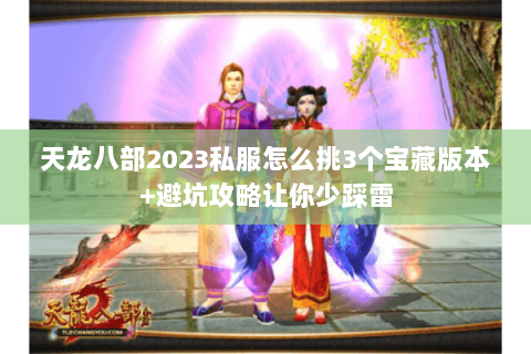 天龙八部2023私服怎么挑3个宝藏版本+避坑攻略让你少踩雷 天龙八部2023私服怎么挑3个宝藏版本+避坑攻略让你少踩雷