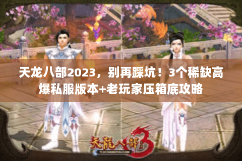天龙八部2023,别再踩坑!3个稀缺高爆私服版本+老玩家压箱底攻略 天龙八部2023,别再踩坑!3个稀缺高爆私服版本+老玩家压箱底攻略