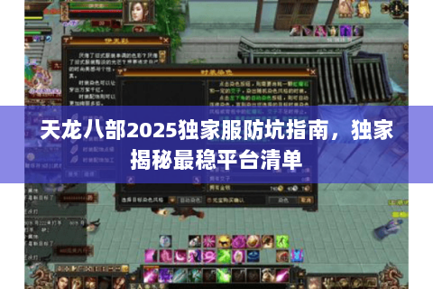 天龙八部2025独家服防坑指南,独家揭秘最稳平台清单 天龙八部2025独家服防坑指南,独家揭秘最稳平台清单