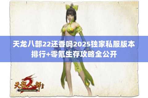 天龙八部22还香吗2025独家私服版本排行+零氪生存攻略全公开 天龙八部22还香吗2025独家私服版本排行+零氪生存攻略全公开