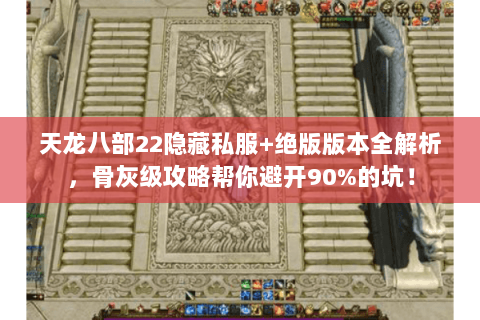 天龙八部22隐藏私服+绝版版本全解析,骨灰级攻略帮你避开90%的坑! 天龙八部22隐藏私服+绝版版本全解析,骨灰级攻略帮你避开90%的坑!