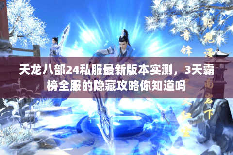 天龙八部24私服最新版本实测,3天霸榜全服的隐藏攻略你知道吗 天龙八部24私服最新版本实测,3天霸榜全服的隐藏攻略你知道吗