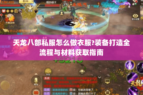 天龙八部私服怎么做衣服?装备打造全流程与材料获取指南 天龙八部私服怎么做衣服?装备打造全流程与材料获取指南